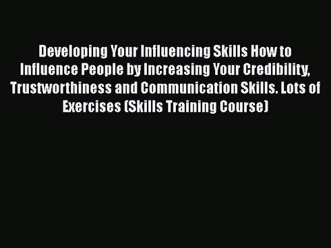 PDF Developing Your Influencing Skills How to Influence People by Increasing Your Credibility