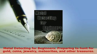 Download  Metal Detecting for Beginners Preparing to hunt for gold coins jewelry meteorites and  Read Online