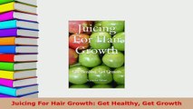 PDF  Juicing For Hair Growth Get Healthy Get Growth Read Online