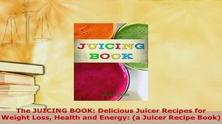 Download  The JUICING BOOK Delicious Juicer Recipes for Weight Loss Health and Energy a Juicer Read Online