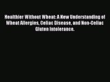 [PDF] Healthier Without Wheat: A New Understanding of Wheat Allergies Celiac Disease and Non-Celiac