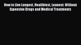 [PDF] How to Live Longest Healthiest Leanest: Without Expensive Drugs and Medical Treatments