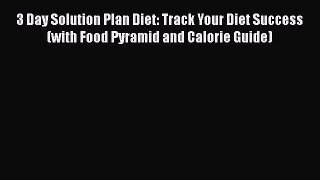 [PDF] 3 Day Solution Plan Diet: Track Your Diet Success (with Food Pyramid and Calorie Guide)