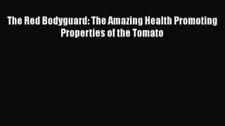 [PDF] The Red Bodyguard: The Amazing Health Promoting Properties of the Tomato [Read] Full