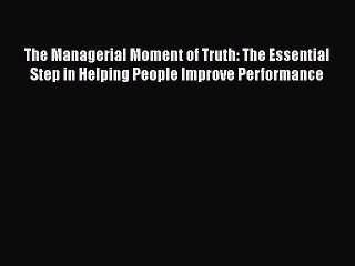 Download The Managerial Moment of Truth: The Essential Step in Helping People Improve Performance