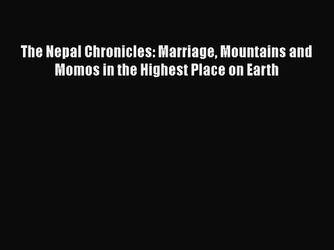 PDF The Nepal Chronicles: Marriage Mountains and Momos in the Highest Place on Earth Read