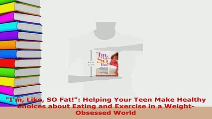PDF  Im Like SO Fat Helping Your Teen Make Healthy Choices about Eating and Exercise in a  EBook