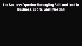 Read The Success Equation: Untangling Skill and Luck in Business Sports and Investing Ebook