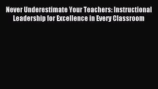 Read Never Underestimate Your Teachers: Instructional Leadership for Excellence in Every Classroom
