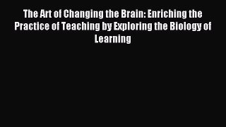 Download The Art of Changing the Brain: Enriching the Practice of Teaching by Exploring the