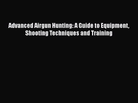 Download Advanced Airgun Hunting: A Guide to Equipment Shooting Techniques and Training EBook