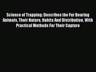 PDF Science of Trapping: Describes the Fur Bearing Animals Their Nature Habits And Distribution