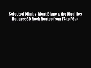 PDF Selected Climbs: Mont Blanc & the Aiguilles Rouges: 60 Rock Routes from F4 to F6a+ Free