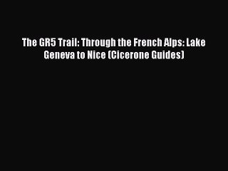 Download The GR5 Trail: Through the French Alps: Lake Geneva to Nice (Cicerone Guides)  Read