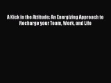 [Read book] A Kick in the Attitude: An Energizing Approach to Recharge your Team Work and Life