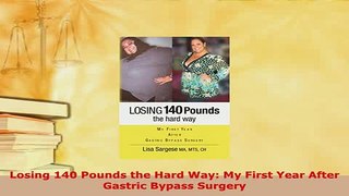 Download  Losing 140 Pounds the Hard Way My First Year After Gastric Bypass Surgery Free Books