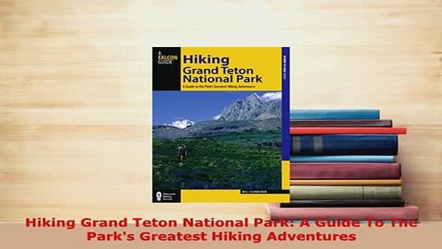 Download Hiking Grand Teton National Park A Guide To The Parks Greatest Hiking Adventures Read Online