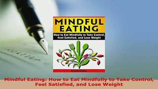Download  Mindful Eating How to Eat Mindfully to Take Control Feel Satisfied and Lose Weight  EBook