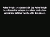 [PDF] Paleo Weight Loss Journal: 60 Day Paleo Weight Loss Journal to help you track food intake