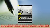 Download  How to Get Rid of Belly Fat 7 Easy Ways to Lose Belly Fat Without Exercise Eat Your Way Free Books
