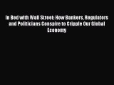PDF In Bed with Wall Street: How Bankers Regulators and Politicians Conspire to Cripple Our