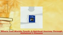 PDF  Where Two Worlds Touch A Spiritual Journey Through Alzheimers Disease Free Books