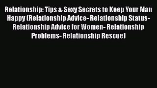 Download Relationship: Tips & Sexy Secrets to Keep Your Man Happy (Relationship Advice- Relationship