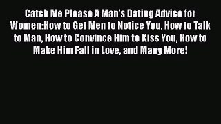 Download Catch Me Please A Man's Dating Advice for Women:How to Get Men to Notice You How to