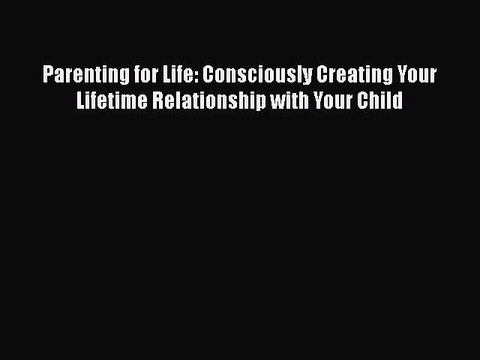 PDF Parenting for Life: Consciously Creating Your Lifetime Relationship with Your Child Free