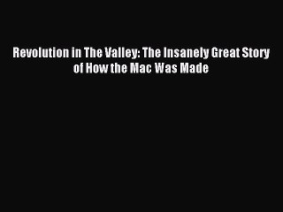 Read Revolution in The Valley: The Insanely Great Story of How the Mac Was Made Ebook Free