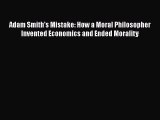 Download Adam Smith's Mistake: How a Moral Philosopher Invented Economics and Ended Morality