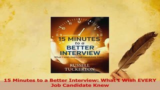 Read  15 Minutes to a Better Interview What I Wish EVERY Job Candidate Knew Ebook Free
