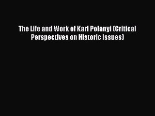 PDF The Life and Work of Karl Polanyi (Critical Perspectives on Historic Issues)  Read Online