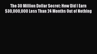 [Read book] The 30 Million Dollar Secret: How Did I Earn $30000000 Less Than 24 Months Out