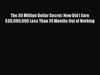 [Read book] The 30 Million Dollar Secret: How Did I Earn $30000000 Less Than 24 Months Out