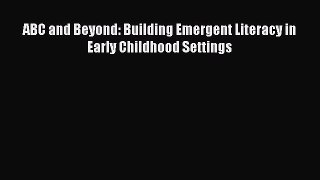 Read ABC and Beyond: Building Emergent Literacy in Early Childhood Settings Ebook Free
