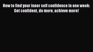 [Read book] How to find your inner self confidence in one week: Get confident do more achieve
