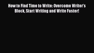 [Read book] How to Find Time to Write: Overcome Writer's Block Start Writing and Write Faster!