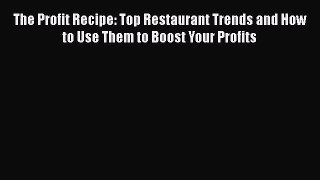 [Read book] The Profit Recipe: Top Restaurant Trends and How to Use Them to Boost Your Profits