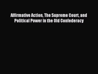 [Read PDF] Affirmative Action The Supreme Court and Political Power in the Old Confederacy