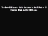 [Read book] The Two Millimeter Shift: Success Is Not A Matter Of Chance It Is A Matter Of Choice