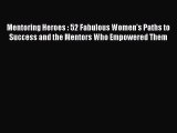 [Read book] Mentoring Heroes : 52 Fabulous Women's Paths to Success and the Mentors Who Empowered