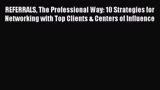 [Read book] REFERRALS The Professional Way: 10 Strategies for Networking with Top Clients &