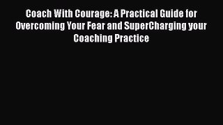 [Read book] Coach With Courage: A Practical Guide for Overcoming Your Fear and SuperCharging