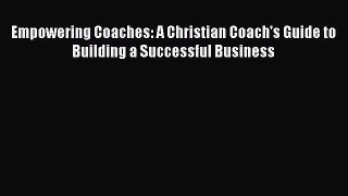 [Read book] Empowering Coaches: A Christian Coach's Guide to Building a Successful Business