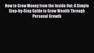 [Read book] How to Grow Money from the Inside Out: A Simple Step-by-Step Guide to Grow Wealth