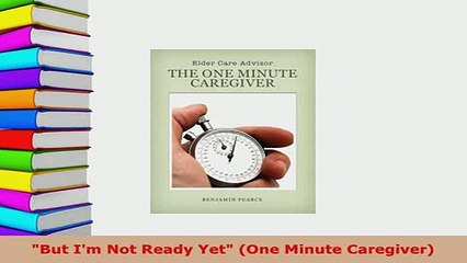 Download  But Im Not Ready Yet One Minute Caregiver  Read Online