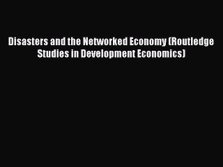[Read PDF] Disasters and the Networked Economy (Routledge Studies in Development Economics)