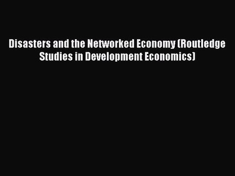 [Read PDF] Disasters and the Networked Economy (Routledge Studies in Development Economics)
