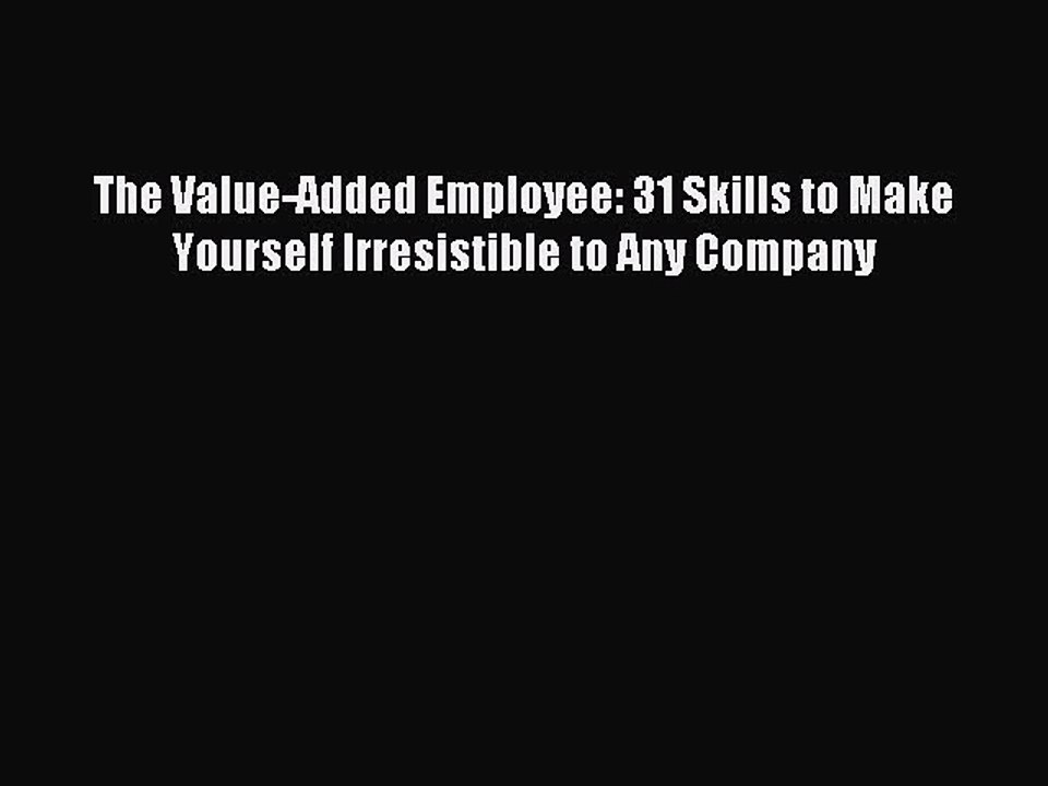 [Read PDF] The Value-Added Employee: 31 Skills to Make Yourself Irresistible to Any Company